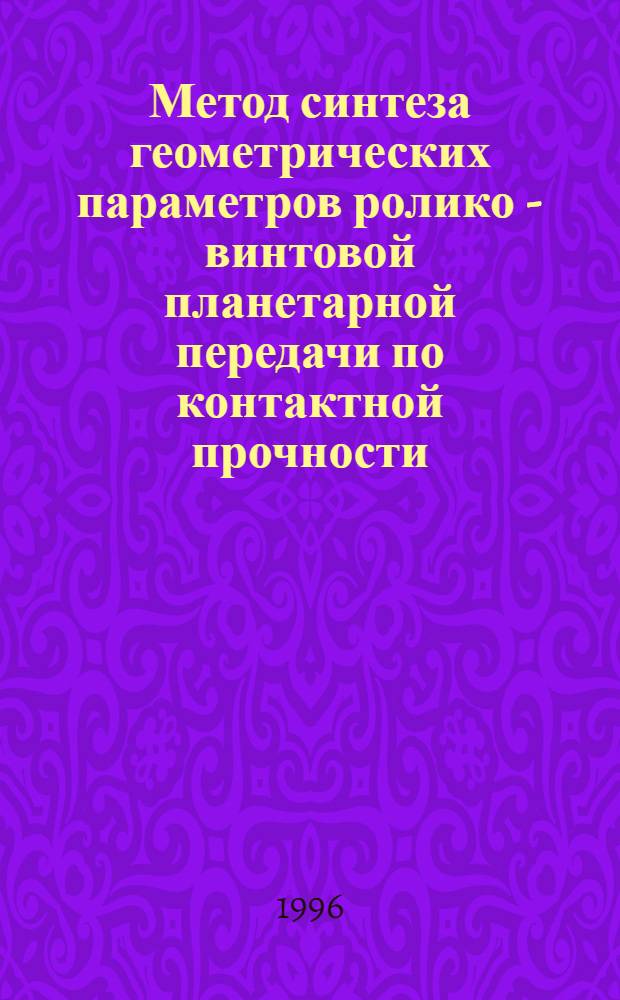 Метод синтеза геометрических параметров ролико - винтовой планетарной передачи по контактной прочности : Автореф. дис. на соиск. учен. степ. к.т.н. : Спец. 05.02.18