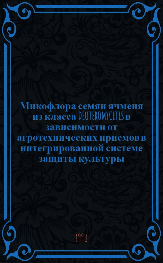 Микофлора семян ячменя из класса DEUTEROMYCETES в зависимости от агротехнических приемов в интегрированной системе защиты культуры : Автореф. дис. на соиск. учен. степ. к.с.-х.н. : Спец. 03.00.16