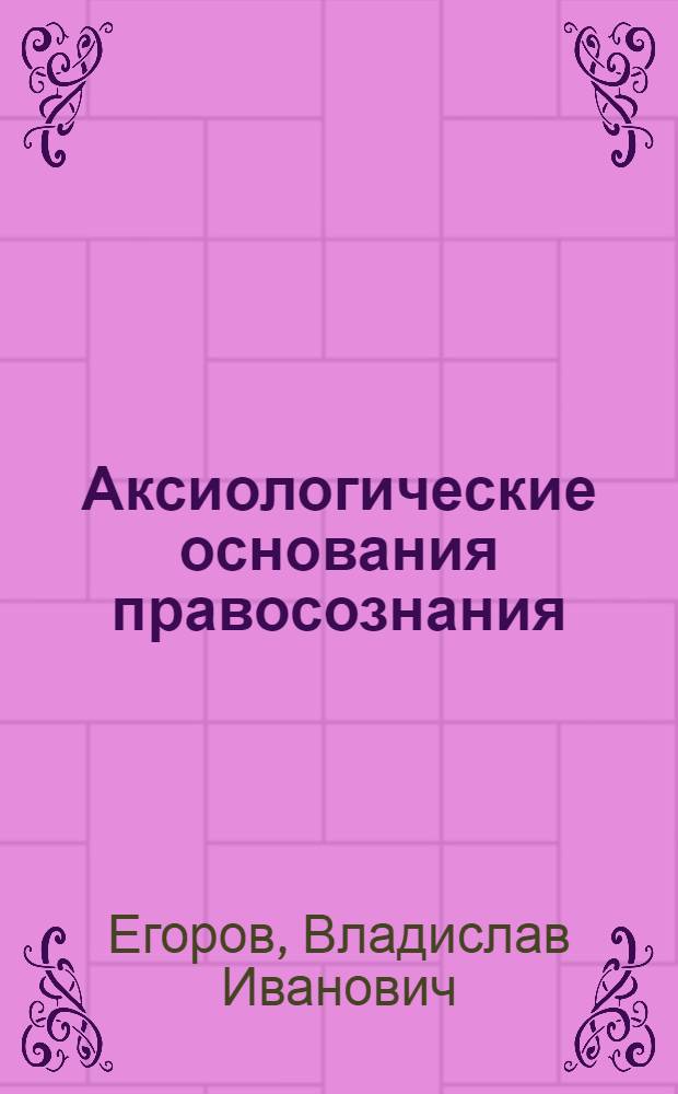 Аксиологические основания правосознания : Автореф. дис. на соиск. учен. степ. к.филос.н. : Спец. 09.00.11