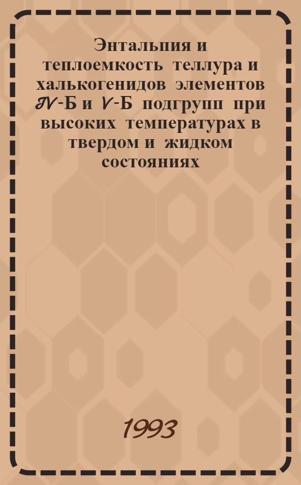 Энтальпия и теплоемкость теллура и халькогенидов элементов IV-Б и V-Б подгрупп при высоких температурах в твердом и жидком состояниях : Автореф. дис. на соиск. учен. степ. д.ф.-м.н. : Спец. 01.04.14