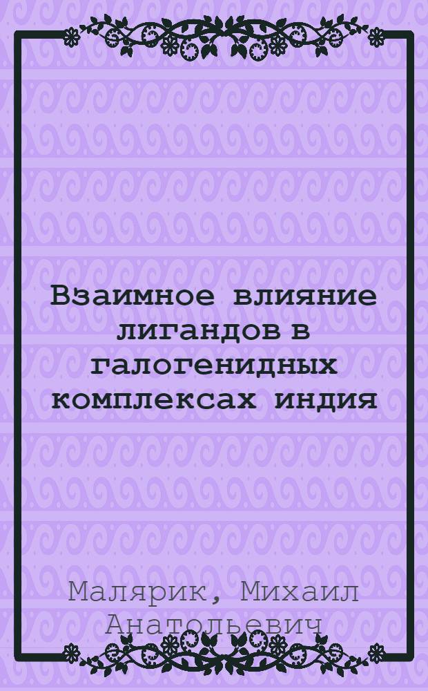 Взаимное влияние лигандов в галогенидных комплексах индия (III) : Автореф. дис. на соиск. учен. степ. к.х.н. : Спец. 02.00.01