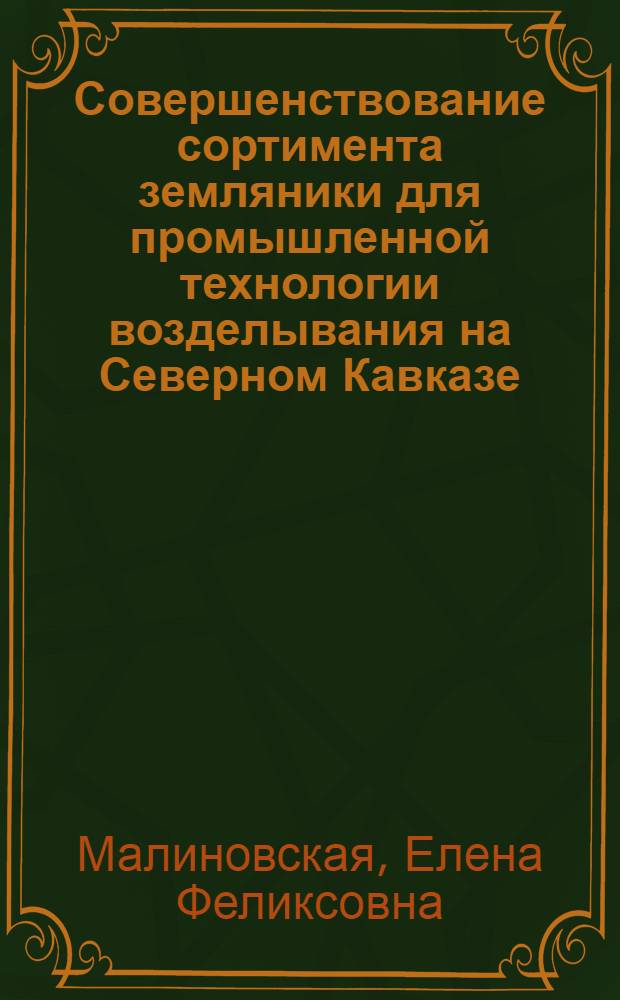 Совершенствование сортимента земляники для промышленной технологии возделывания на Северном Кавказе : Автореф. дис. на соиск. учен. степ. к.с.-х.н. : Спец. 06.01.05