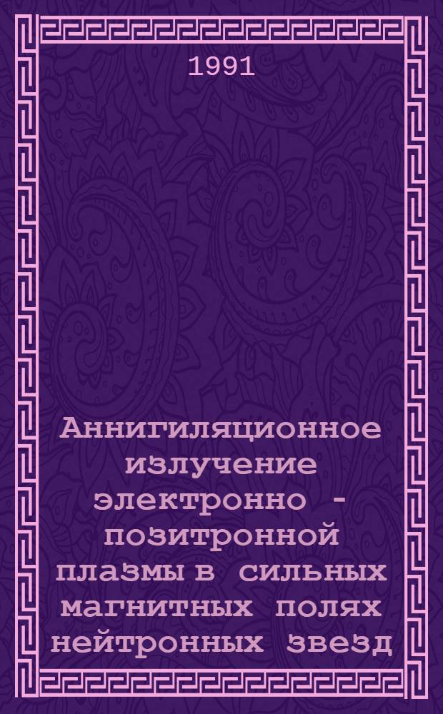 Аннигиляционное излучение электронно - позитронной плазмы в сильных магнитных полях нейтронных звезд : Автореф. дис. на соиск. учен. степ. к.ф.-м.н. : Спец. 01.03.02