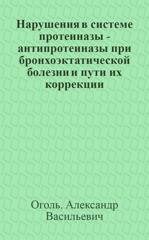 Нарушения в системе протеиназы - антипротеиназы при бронхоэктатической болезни и пути их коррекции : Автореф. дис. на соиск. учен. степ. к.м.н. : Спец. 14.00.43