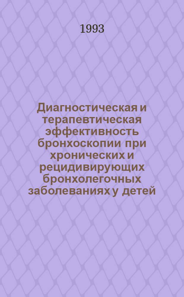 Диагностическая и терапевтическая эффективность бронхоскопии при хронических и рецидивирующих бронхолегочных заболеваниях у детей : Автореф. дис. на соиск. учен. степ. д.м.н. : Спец. 14.00.09