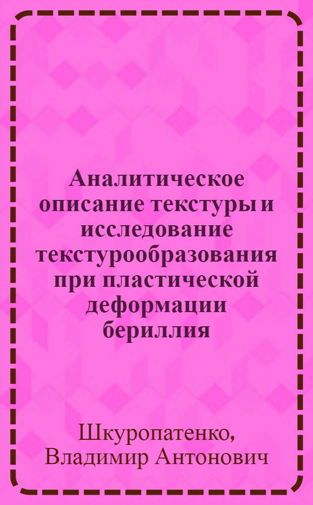 Аналитическое описание текстуры и исследование текстурообразования при пластической деформации бериллия : Автореф. дис. на соиск. учен. степ. к.ф.-м.н. : Спец. 01.04.07