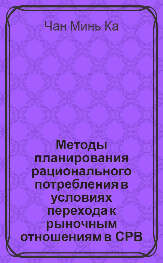 Методы планирования рационального потребления в условиях перехода к рыночным отношениям в СРВ : Автореф. дис. на соиск. учен. степ. к.э.н. : Спец. 08.00.05