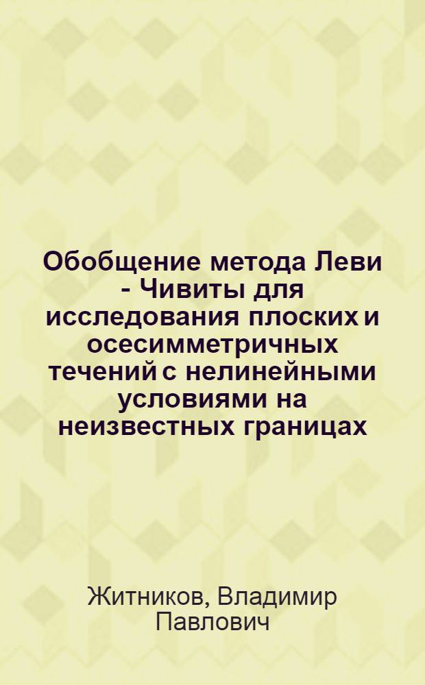 Обобщение метода Леви - Чивиты для исследования плоских и осесимметричных течений с нелинейными условиями на неизвестных границах : Автореф. дис. на соиск. учен. степ. д.ф.-м.н. : Спец. 01.02.05