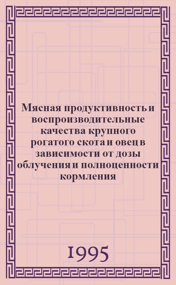 Мясная продуктивность и воспроизводительные качества крупного рогатого скота и овец в зависимости от дозы облучения и полноценности кормления : Автореф. дис. на соиск. учен. степ. к.б.н. : Спец. 03.00.01