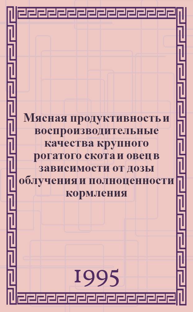 Мясная продуктивность и воспроизводительные качества крупного рогатого скота и овец в зависимости от дозы облучения и полноценности кормления : Автореф. дис. на соиск. учен. степ. к.б.н. : Спец. 03.00.01