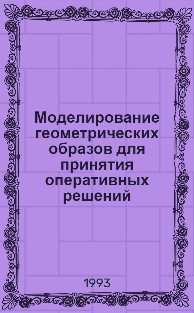 Моделирование геометрических образов для принятия оперативных решений : Автореф. дис. на соиск. учен. степ. к.т.н. : Спец. 05.01.01