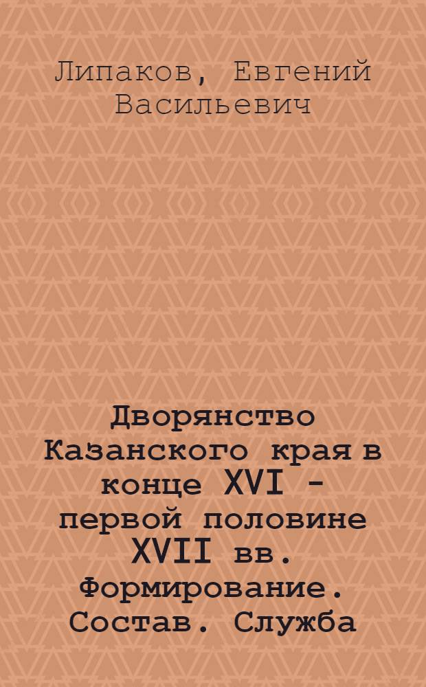 Дворянство Казанского края в конце XVI - первой половине XVII вв. Формирование. Состав. Служба : Автореф. дис. на соиск. учен. степ. к.ист.н. : Спец. 07.00.02