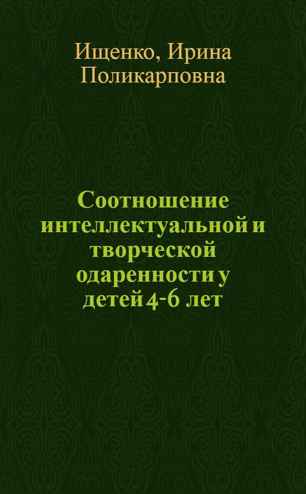 Соотношение интеллектуальной и творческой одаренности у детей 4-6 лет : Автореф. дис. на соиск. учен. степ. к.психол.н. : Спец. 19.00.07