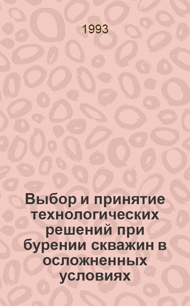 Выбор и принятие технологических решений при бурении скважин в осложненных условиях : Автореф. дис. на соиск. учен. степ. д.т.н. : Спец. 05.15.10