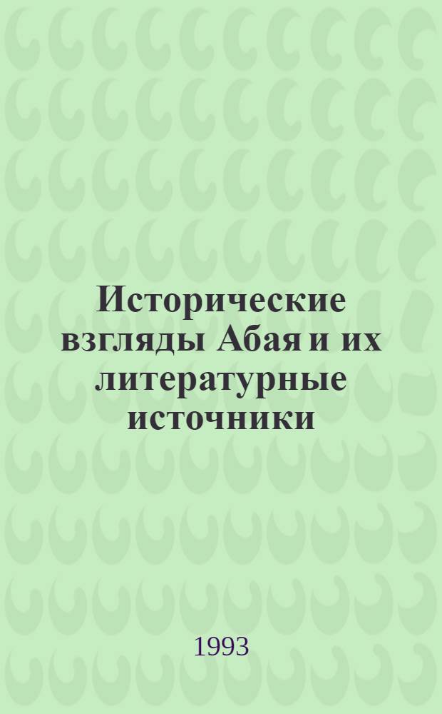 Исторические взгляды Абая и их литературные источники : Автореф. дис. на соиск. учен. степ. к.филол.н. : Спец. 10.01.03