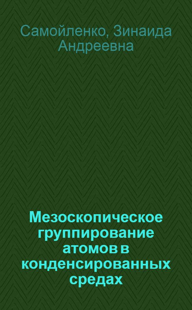 Мезоскопическое группирование атомов в конденсированных средах : Автореф. дис. на соиск. учен. степ. д.ф.-м.н. : Спец. 01.04.07