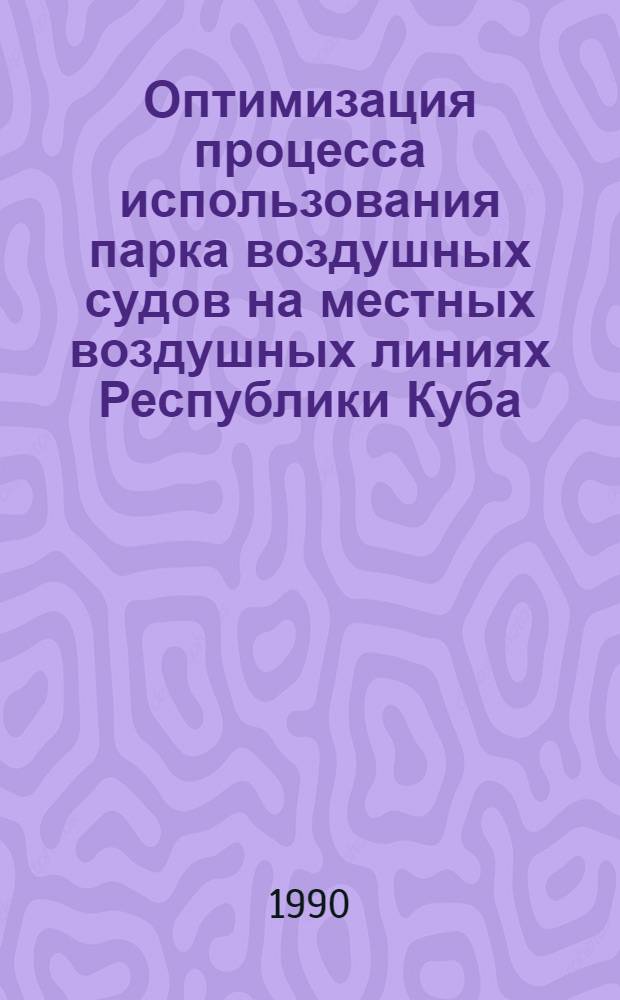 Оптимизация процесса использования парка воздушных судов на местных воздушных линиях Республики Куба : Автореф. дис. на соиск. учен. степ. к.т.н. : Спец. 05.22.14