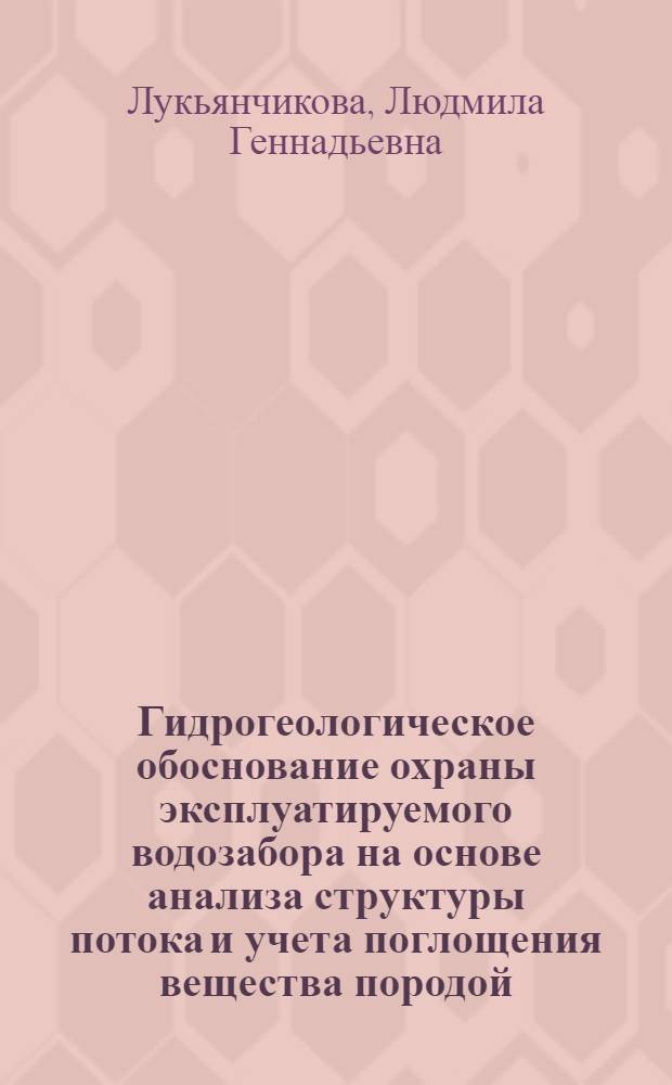 Гидрогеологическое обоснование охраны эксплуатируемого водозабора на основе анализа структуры потока и учета поглощения вещества породой: (На прим. водозабора в Луган. обл.) : Автореф. дис. на соиск. учен. степ. к.г.-м.н. : Спец. 04.00.06