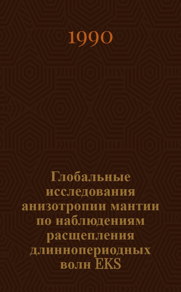 Глобальные исследования анизотропии мантии по наблюдениям расщепления длиннопериодных волн EKS : Автореф. дис. на соиск. учен. степ. к.ф.-м.н. : Спец. 04.00.22