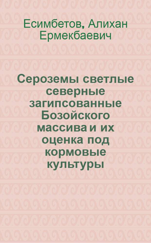 Сероземы светлые северные загипсованные Бозойского массива и их оценка под кормовые культуры : Автореф. дис. на соиск. учен. степ. к.с.-х.н. : Спец. 03.00.27