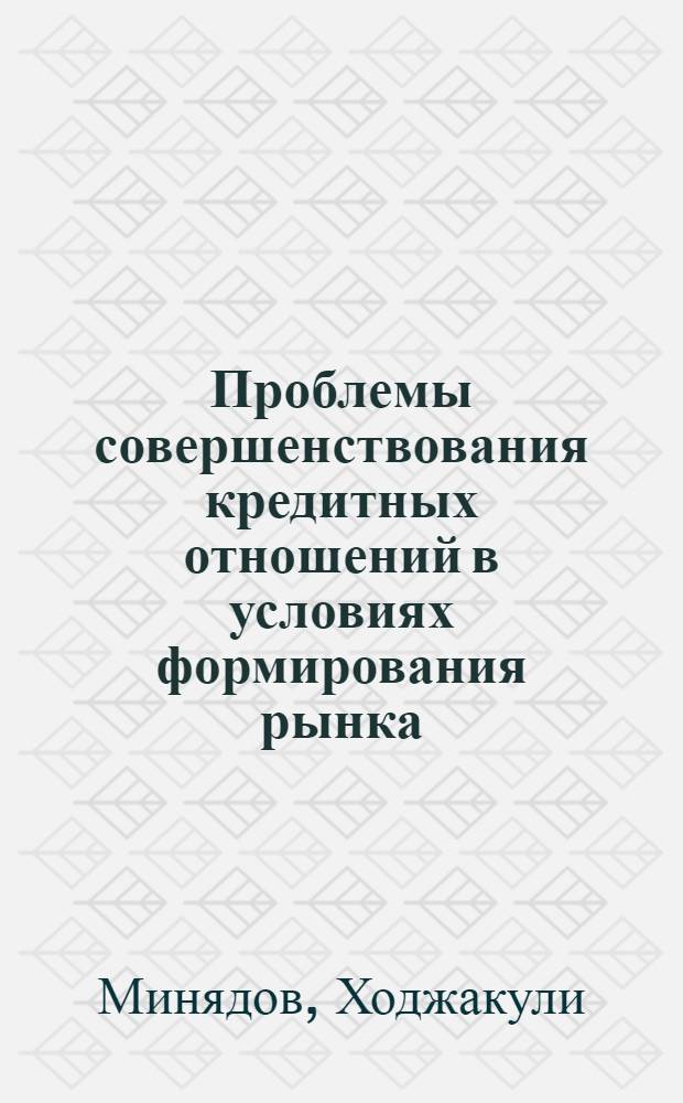 Проблемы совершенствования кредитных отношений в условиях формирования рынка : Автореф. дис. на соиск. учен. степ. к.э.н. : Спец. 08.00.05