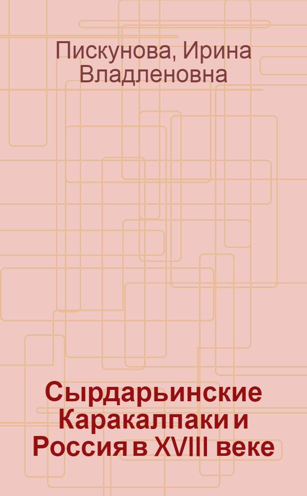 Сырдарьинские Каракалпаки и Россия в XVIII веке : Автореф. дис. на соиск. учен. степ. к.ист.н. : Спец. 07.00.02