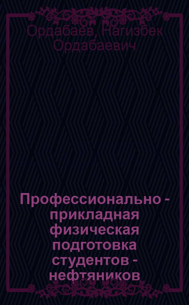 Профессионально - прикладная физическая подготовка студентов - нефтяников : Автореф. дис. на соиск. учен. степ. к.п.н. : Спец. 13.00.04