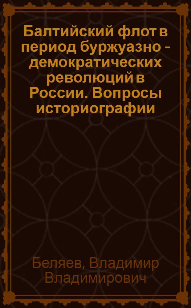 Балтийский флот в период буржуазно - демократических революций в России. Вопросы историографии : Автореф. дис. на соиск. учен. степ. к.ист.н. : Спец. 07.00.01