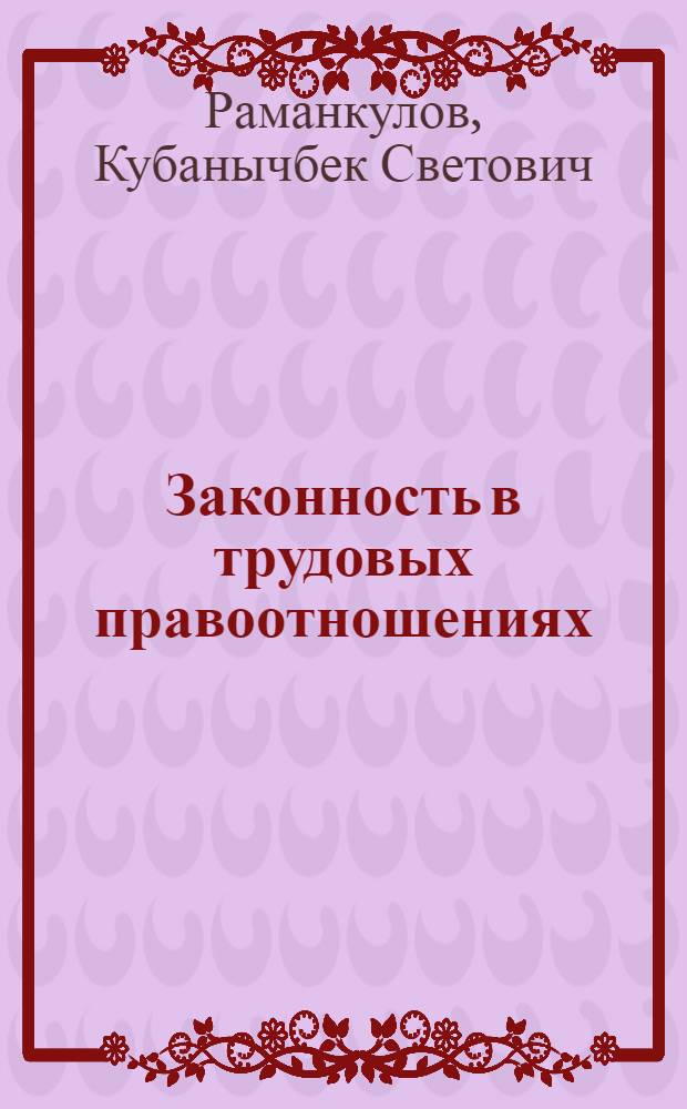 Законность в трудовых правоотношениях: (На материалах Кырг. Респ.) : Автореф. дис. на соиск. учен. степ. к.ю.н. : Спец. 12.00.05