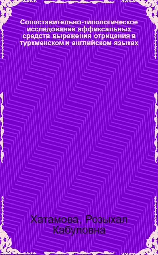 Сопоставительно-типологическое исследование аффиксальных средств выражения отрицания в туркменском и английском языках : Автореф. дис. на соиск. учен. степ. к.филол.н. : Спец. 10.02.02