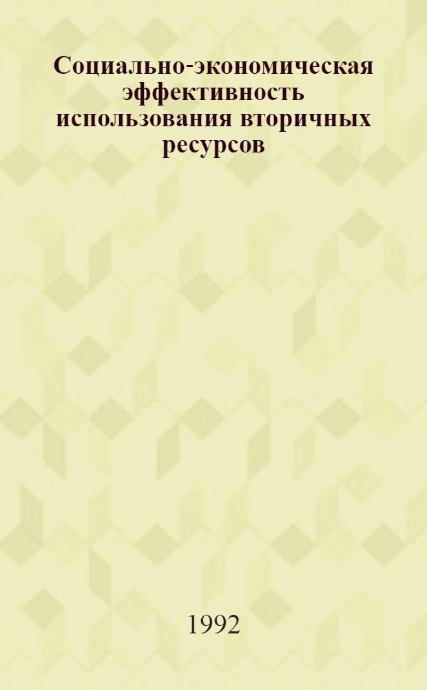 Социально-экономическая эффективность использования вторичных ресурсов : Автореф. дис. на соиск. учен. степ. д.э.н. : Спец. 08.00.06