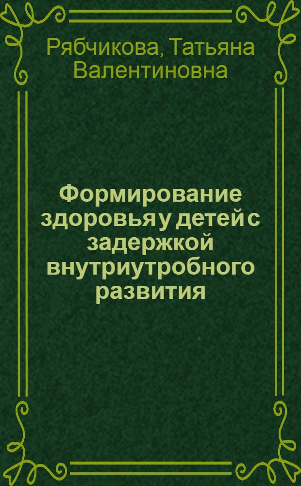 Формирование здоровья у детей с задержкой внутриутробного развития: (Диагностика, прогнозирование и профилактика его нарушений) : Автореф. дис. на соиск. учен. степ. д.м.н. : Спец. 14.00.09