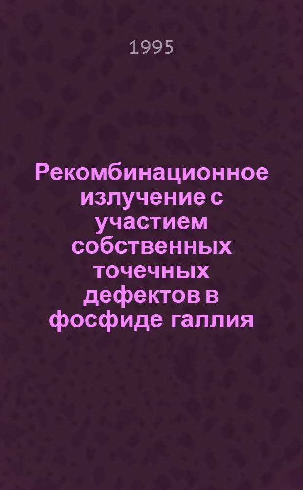 Рекомбинационное излучение с участием собственных точечных дефектов в фосфиде галлия : Автореф. дис. на соиск. учен. степ. д.ф.-м.н. : Спец. 01.04.10