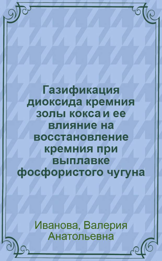 Газификация диоксида кремния золы кокса и ее влияние на восстановление кремния при выплавке фосфористого чугуна : Автореф. дис. на соиск. учен. степ. к.т.н. : Спец. 05.16.02