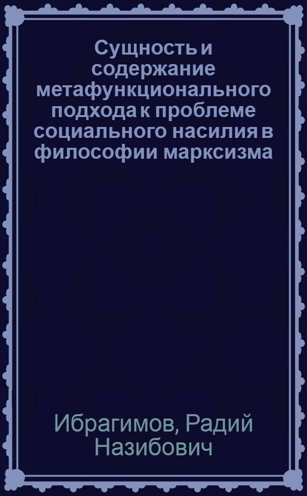 Сущность и содержание метафункционального подхода к проблеме социального насилия в философии марксизма : Автореф. дис. на соиск. учен. степ. к.филос.н. : Спец. 09.00.11