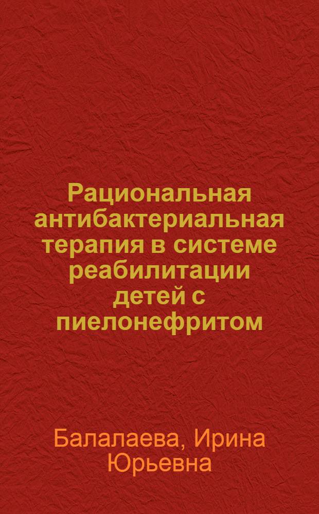 Рациональная антибактериальная терапия в системе реабилитации детей с пиелонефритом : Автореф. дис. на соиск. учен. степ. к.м.н. : Спец. 14.00.09