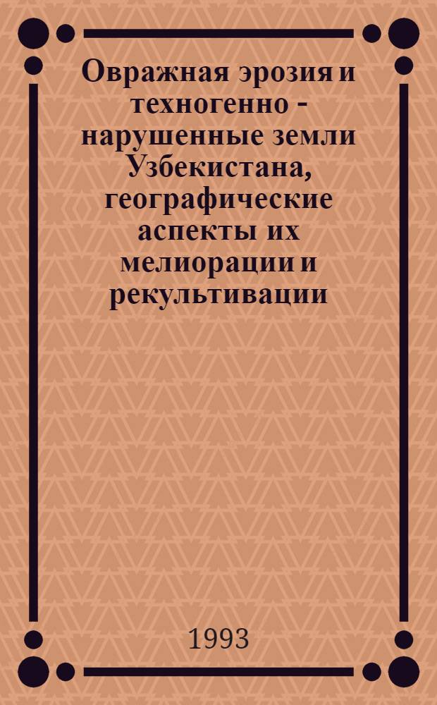 Овражная эрозия и техногенно - нарушенные земли Узбекистана, географические аспекты их мелиорации и рекультивации : Автореф. дис. на соиск. учен. степ. д.г.н. : Спец. 11.00.04