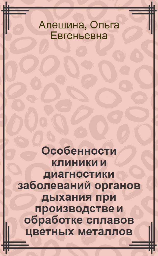 Особенности клиники и диагностики заболеваний органов дыхания при производстве и обработке сплавов цветных металлов : Автореф. дис. на соиск. учен. степ. к.м.н. : Спец. 14.00.05