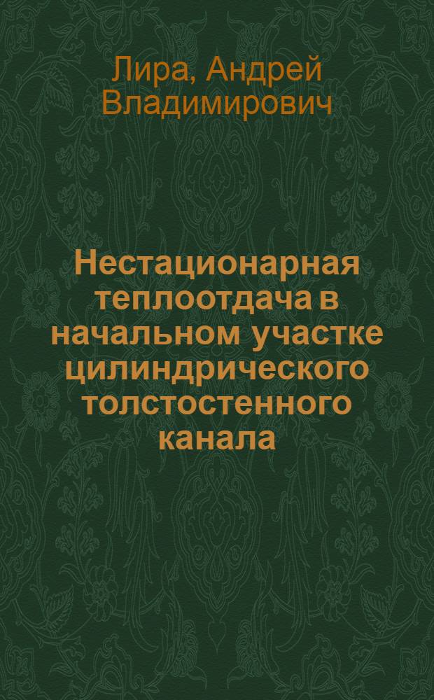 Нестационарная теплоотдача в начальном участке цилиндрического толстостенного канала : Автореф. дис. на соиск. учен. степ. к.т.н. : Спец. 05.14.05