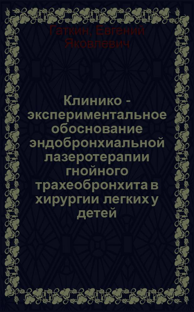 Клинико - экспериментальное обоснование эндобронхиальной лазеротерапии гнойного трахеобронхита в хирургии легких у детей : Автореф. дис. на соиск. учен. степ. к.м.н. : Спец. 14.00.35