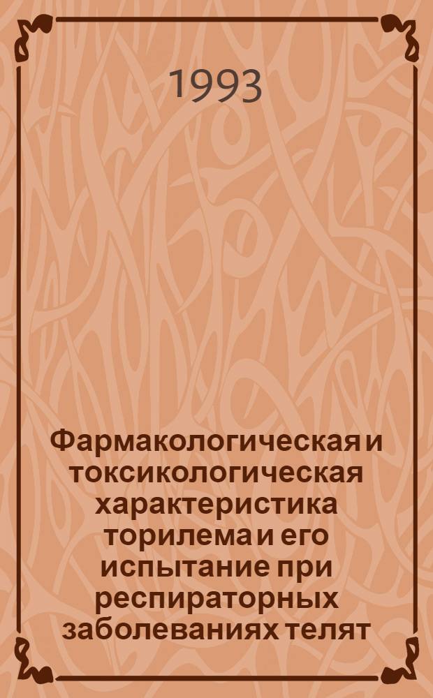 Фармакологическая и токсикологическая характеристика торилема и его испытание при респираторных заболеваниях телят : Автореф. дис. на соиск. учен. степ. к.вет.н. : Спец. 16.00.04
