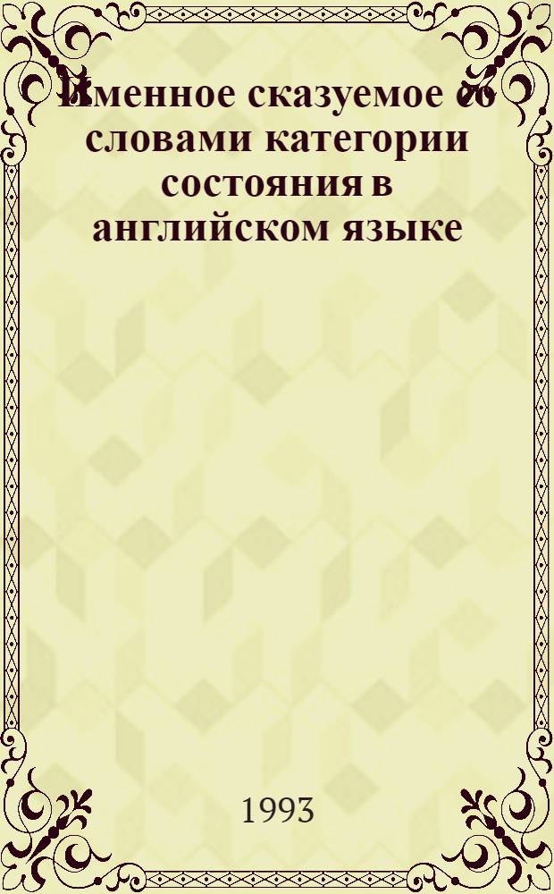 Именное сказуемое со словами категории состояния в английском языке:(Семант. аспект) : Автореф. дис. на соиск. учен. степ. к.филол.н. : Спец. 10.02.04