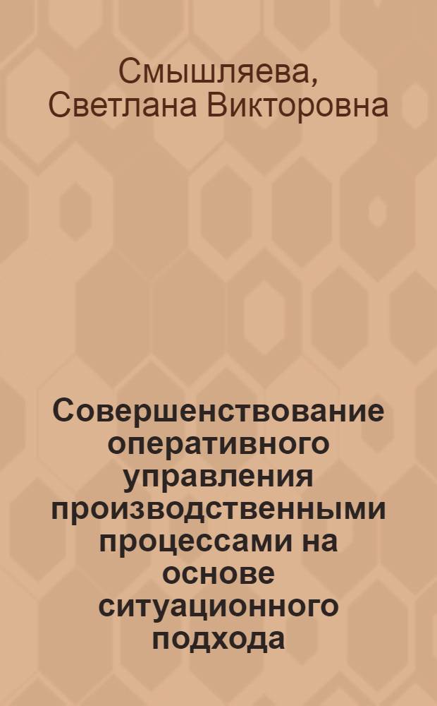 Совершенствование оперативного управления производственными процессами на основе ситуационного подхода : Автореф. дис. на соиск. учен. степ. к.э.н. : Спец. 08.00.28