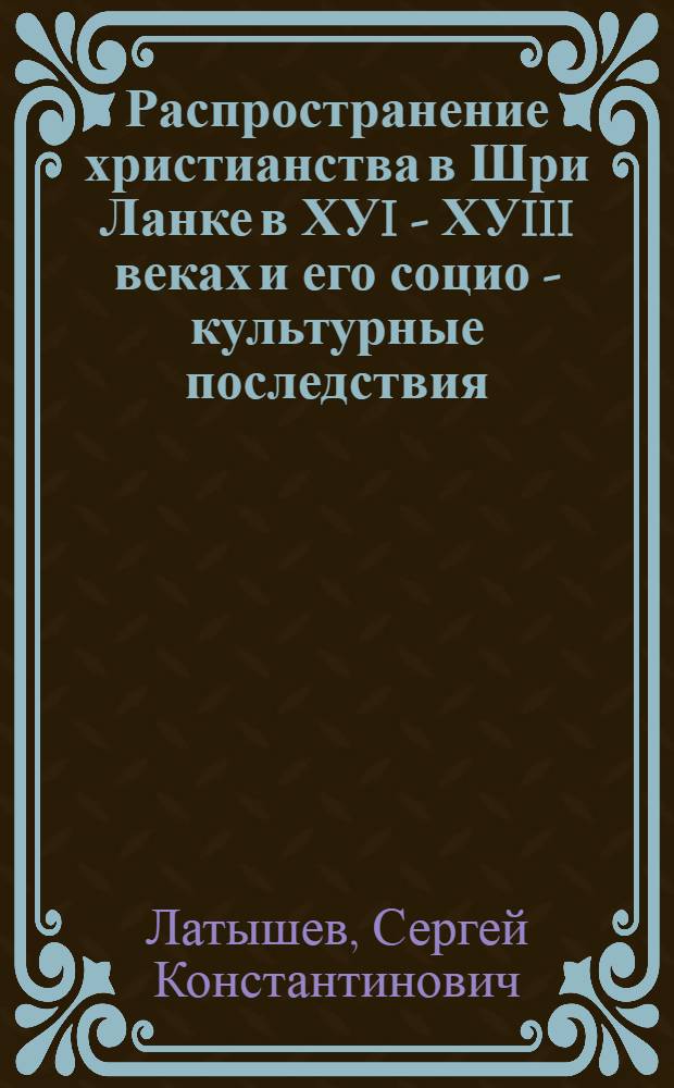 Распространение христианства в Шри Ланке в ХУI - ХУIII веках и его социо - культурные последствия : Автореф. дис. на соиск. учен. степ. к.ист.н. : Спец. 07.00.03