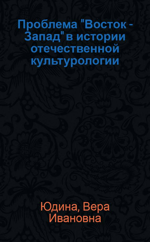 Проблема "Восток - Запад" в истории отечественной культурологии: (На материале исслед. худож. культуры XIX - первой половины XX вв.) : Автореф. дис. на соиск. учен. степ. к.иск. : Спец. 17.00.08