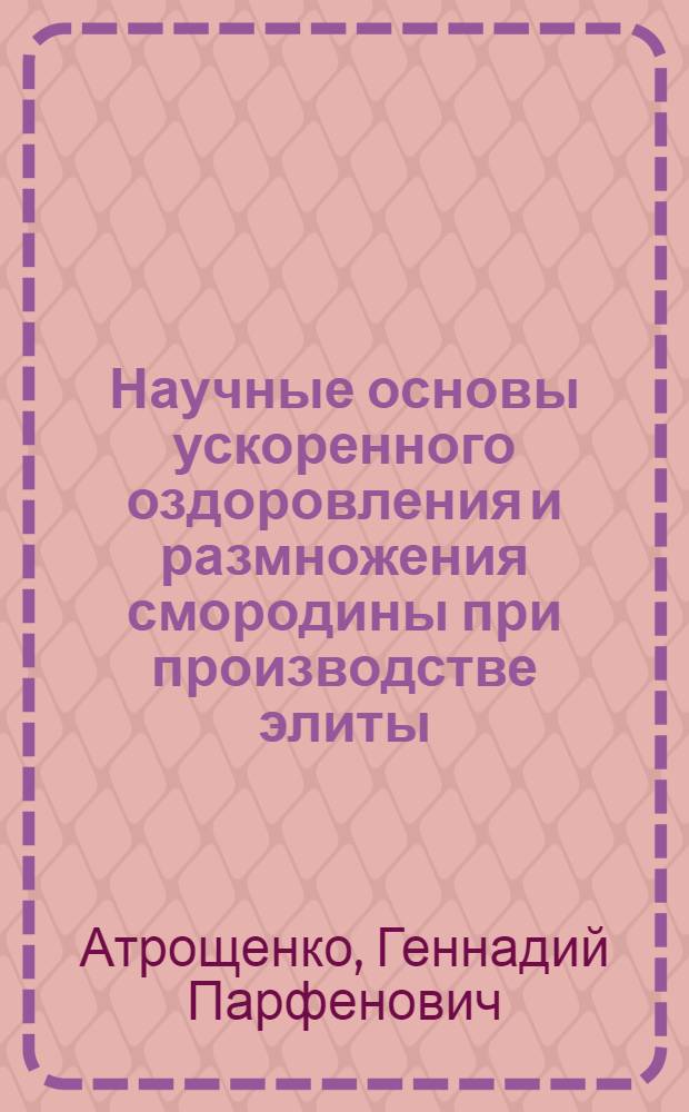 Научные основы ускоренного оздоровления и размножения смородины при производстве элиты : Автореф. дис. на соиск. учен. степ. д.с.-х.н. : Спец. 06.01.07