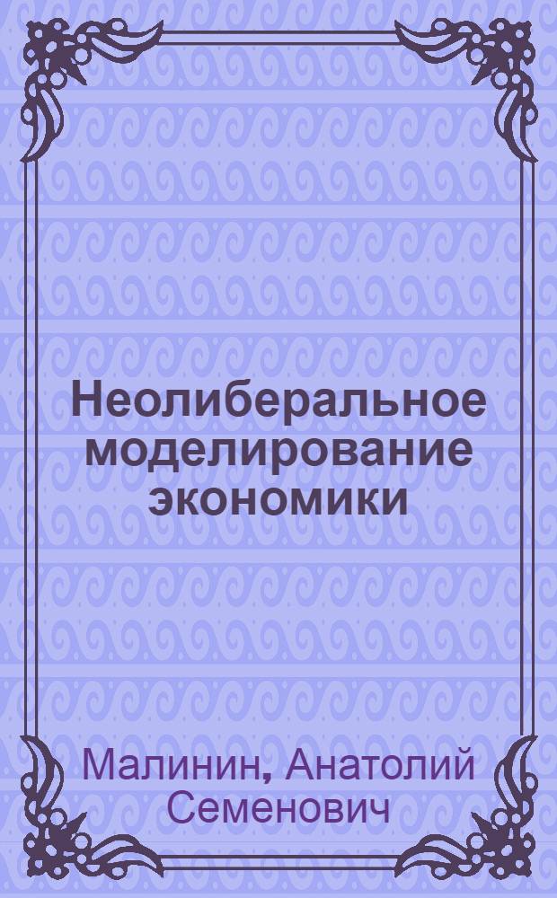 Неолиберальное моделирование экономики: (Концептуально - методол. аспект) : Автореф. дис. на соиск. учен. степ. к.э.н. : Спец. 08.00.01