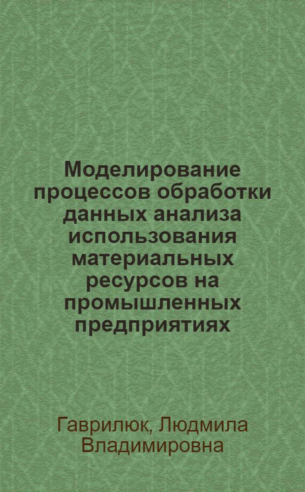 Моделирование процессов обработки данных анализа использования материальных ресурсов на промышленных предприятиях : Автореф. дис. на соиск. учен. степ. к.э.н. : Спец. 08.00.13