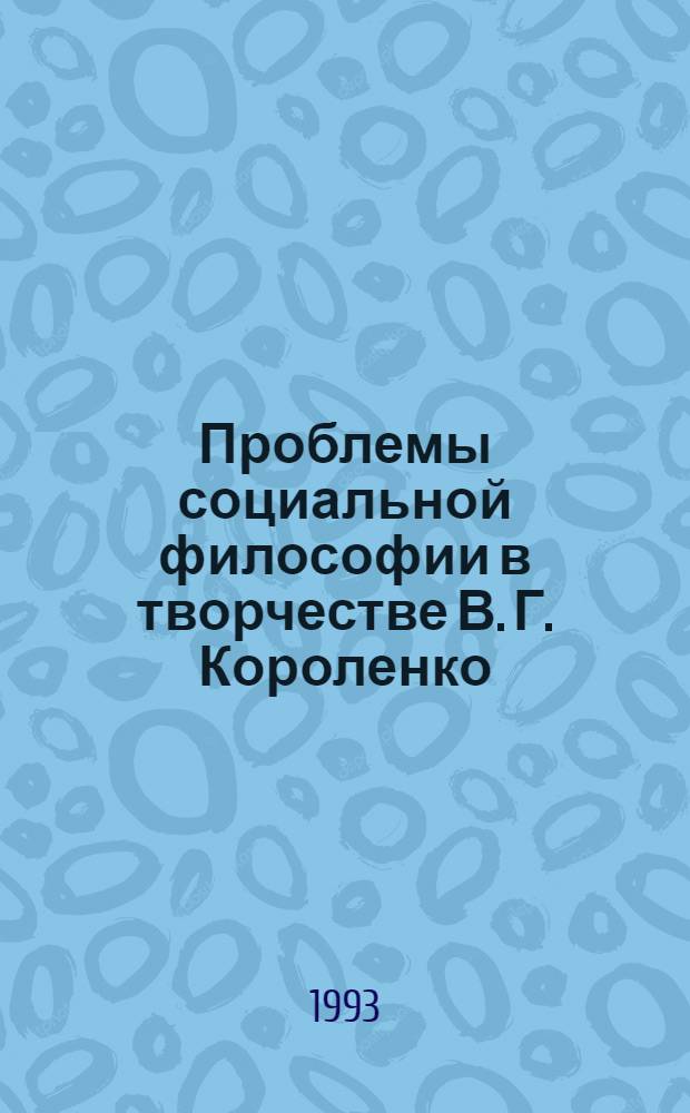 Проблемы социальной философии в творчестве В. Г. Короленко : Автореф. дис. на соиск. учен. степ. к.филос.н. : Спец. 09.00.03