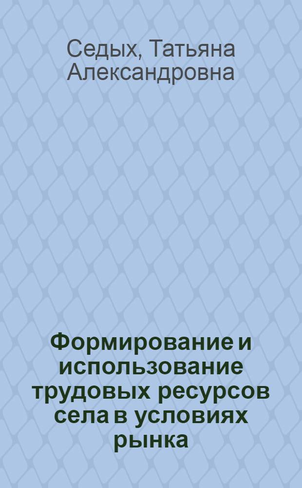 Формирование и использование трудовых ресурсов села в условиях рынка:(На прим. Курск. обл.) : Автореф. дис. на соиск. учен. степ. к.э.н. : Спец. 08.00.05
